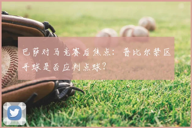 巴萨对马竞赛后焦点:普比尔禁区手球是否应判点球?