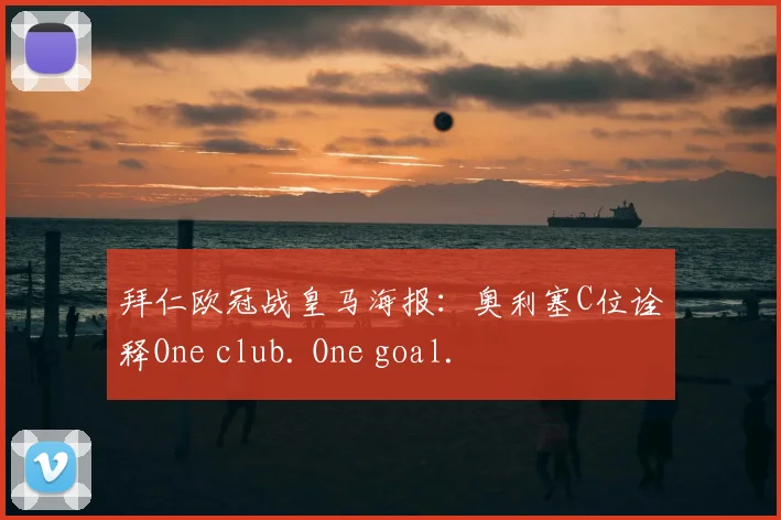 拜仁欧冠战皇马海报:奥利塞C位诠释One club. One goal.
