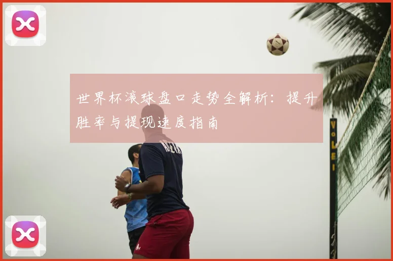 世界杯滚球盘口走势全解析:提升胜率与提现速度指南