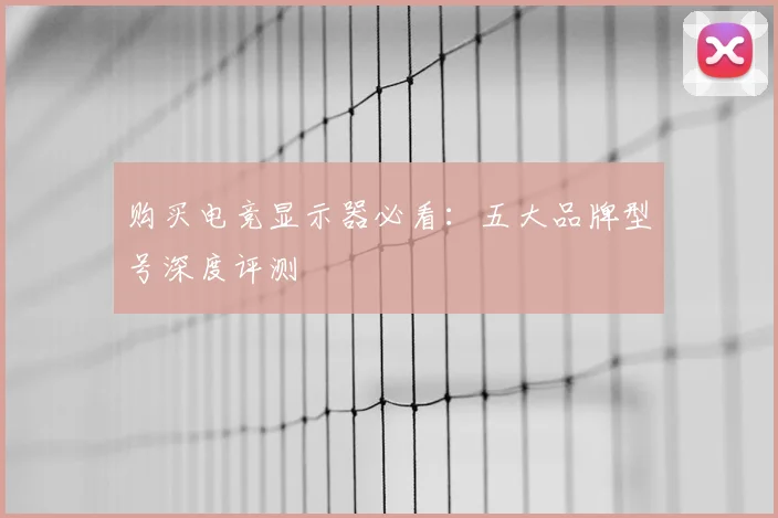 购买电竞显示器必看:五大品牌型号深度评测
