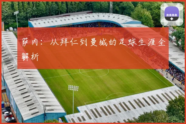 萨内:从拜仁到曼城的足球生涯全解析