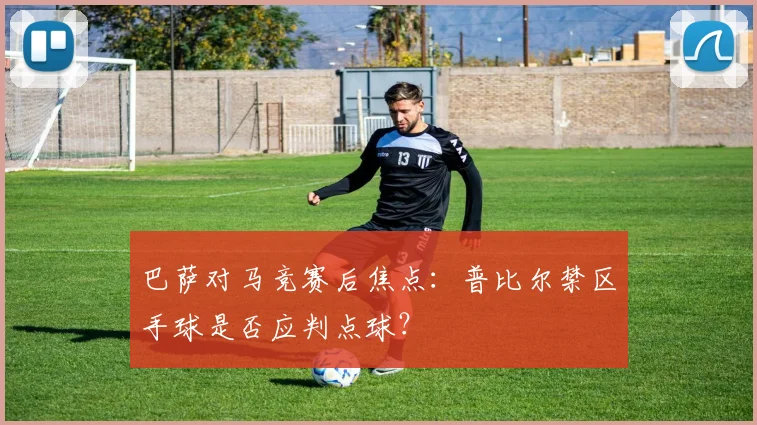 巴萨对马竞赛后焦点:普比尔禁区手球是否应判点球?