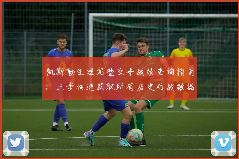 凯斯勒生涯完整交手战绩查询指南:三步快速获取所有历史对战数据