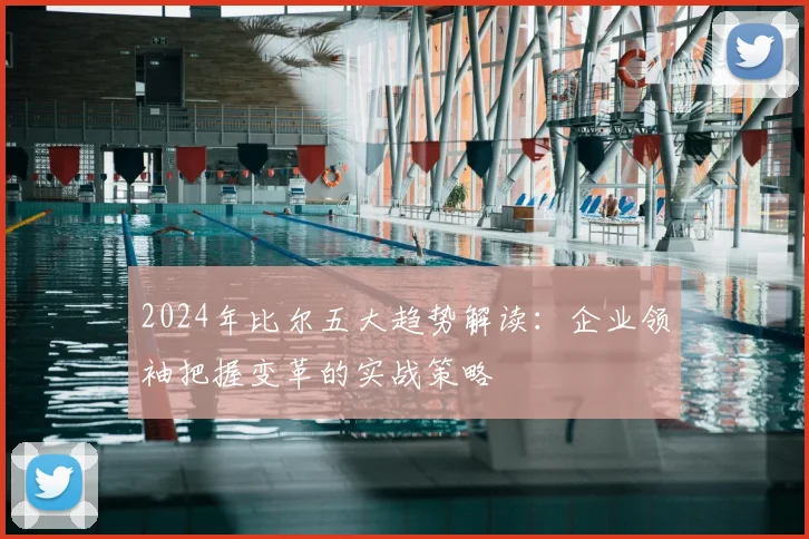 2024年比尔五大趋势解读:企业领袖把握变革的实战策略