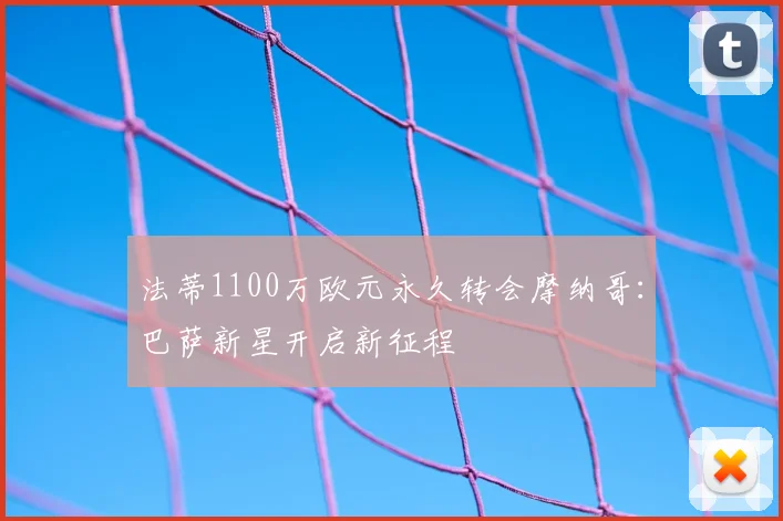 法蒂1100万欧元永久转会摩纳哥:巴萨新星开启新征程
