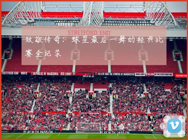 致敬传奇:球星最后一舞的经典比赛全记录