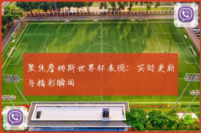聚焦詹姆斯世界杯表现:实时更新与精彩瞬间