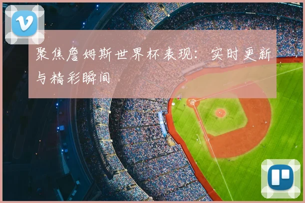 聚焦詹姆斯世界杯表现:实时更新与精彩瞬间