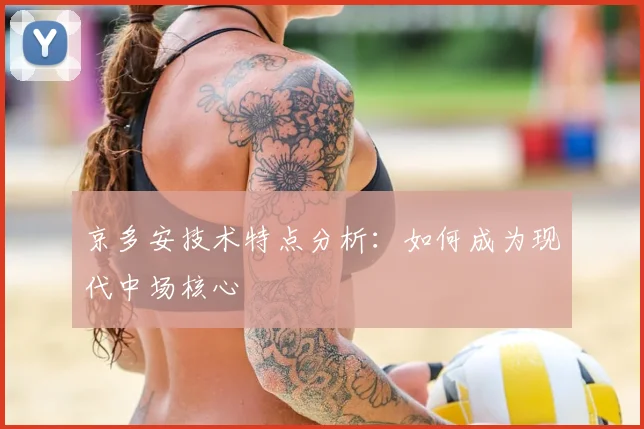 京多安技术特点分析:如何成为现代中场核心