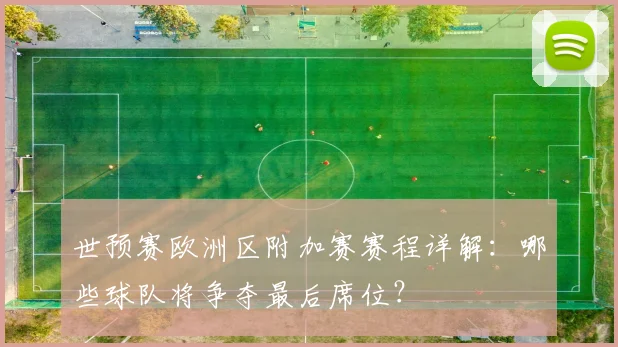 世预赛欧洲区附加赛赛程详解:哪些球队将争夺最后席位?